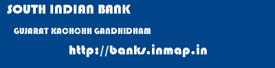 SOUTH INDIAN BANK  GUJARAT KACHCHH GANDHIDHAM   banks information 